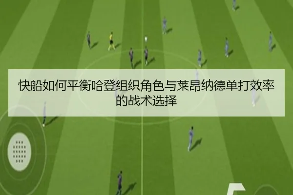 快船如何平衡哈登组织角色与莱昂纳德单打效率的战术选择