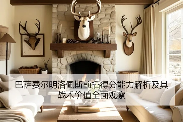 巴萨费尔明洛佩斯前插得分能力解析及其战术价值全面观察