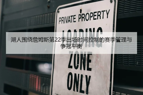 湖人围绕詹姆斯第22季出场时间控制的赛季管理与争冠平衡