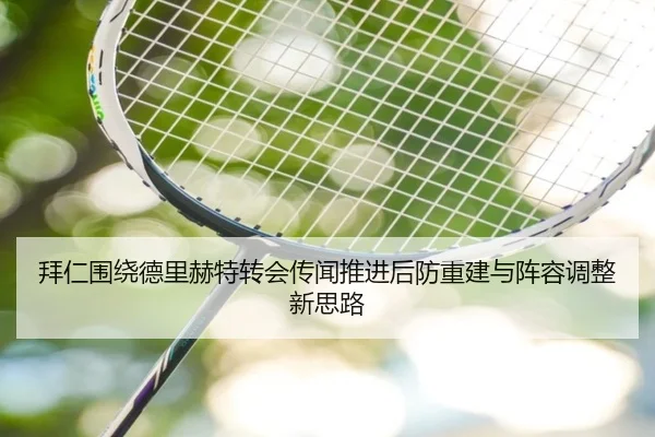 拜仁围绕德里赫特转会传闻推进后防重建与阵容调整新思路