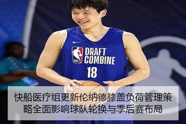 快船医疗组更新伦纳德膝盖负荷管理策略全面影响球队轮换与季后赛布局