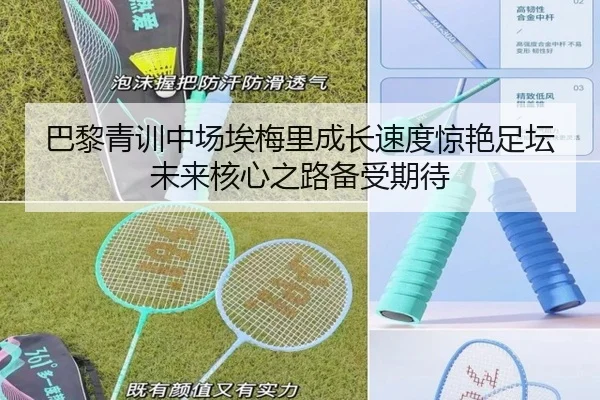 巴黎青训中场埃梅里成长速度惊艳足坛未来核心之路备受期待
